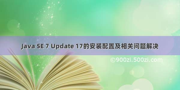 Java SE 7 Update 17的安装配置及相关问题解决