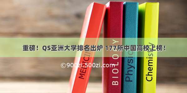 重磅！QS亚洲大学排名出炉 177所中国高校上榜！