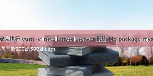 CentOS 7.8 系统安装执行 yum -y install mysql-server 报错 No package mysql-seve available