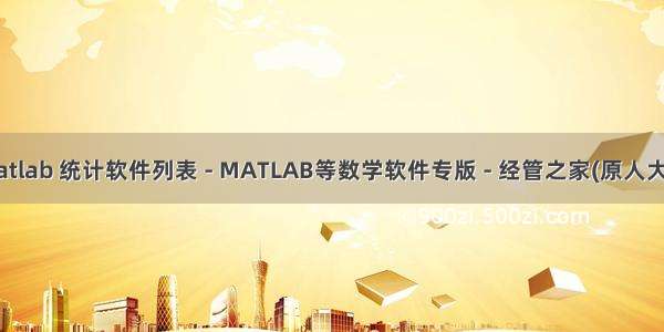统计软件 matlab 统计软件列表 - MATLAB等数学软件专版 - 经管之家(原人大经济论坛)...