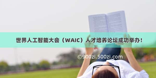  世界人工智能大会（WAIC）人才培养论坛成功举办！