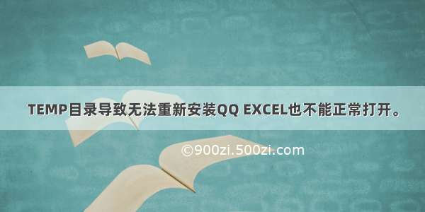 TEMP目录导致无法重新安装QQ EXCEL也不能正常打开。