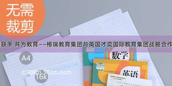 强强联手 共为教育——格瑞教育集团与英国才奕国际教育集团战略合作签约