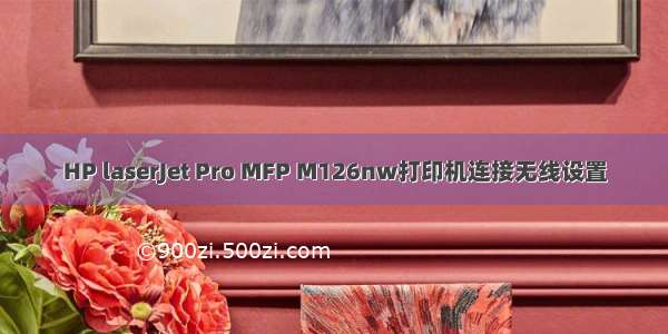 HP laserJet Pro MFP M126nw打印机连接无线设置