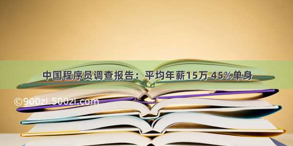 中国程序员调查报告：平均年薪15万 45%单身