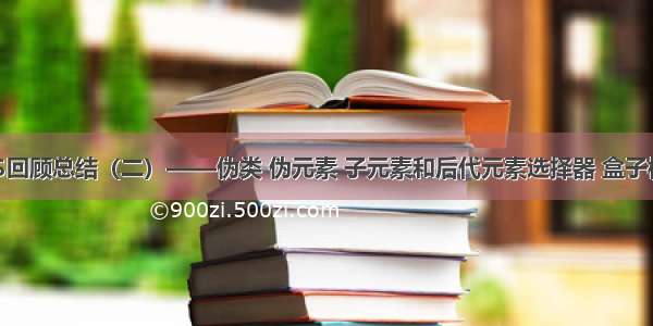 CSS回顾总结（二）——伪类 伪元素 子元素和后代元素选择器 盒子模型