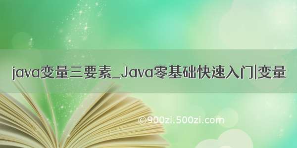 java变量三要素_Java零基础快速入门|变量