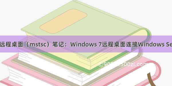 Windows远程桌面（mstsc）笔记：Windows 7远程桌面连接Windows Server 报错：