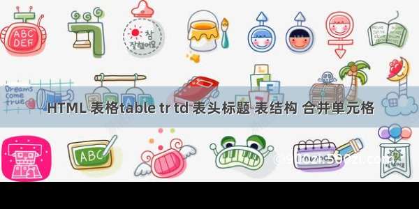 HTML 表格table tr td 表头标题 表结构 合并单元格