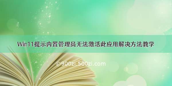 Win11提示内置管理员无法激活此应用解决方法教学