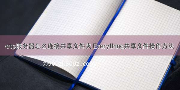 etp服务器怎么连接共享文件夹 Everything共享文件操作方法