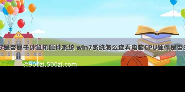 windows7是否属于计算机硬件系统 win7系统怎么查看电脑CPU硬件是否支持虚拟化