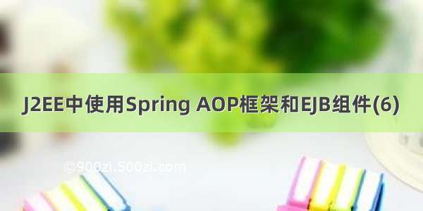 J2EE中使用Spring AOP框架和EJB组件(6)