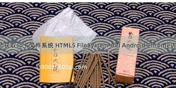 android获取sd卡文件系统 HTML5 FileSystem API Android Chrome访问SD卡