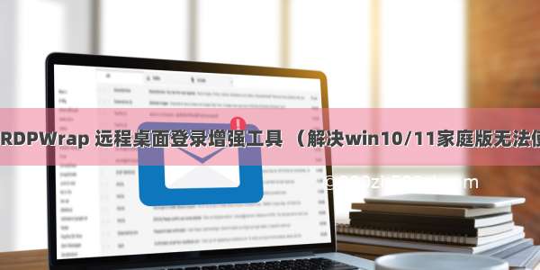 Windows | RDPWrap 远程桌面登录增强工具 （解决win10/11家庭版无法使用远程桌面