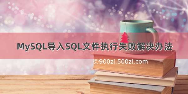 MySQL导入SQL文件执行失败解决办法