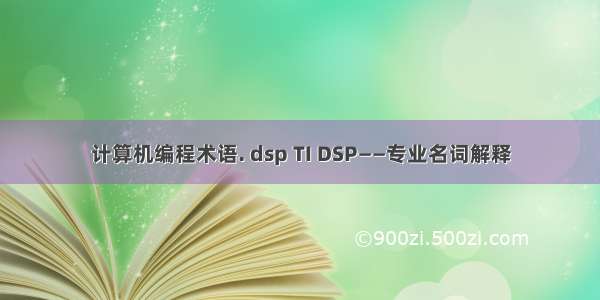 计算机编程术语. dsp TI DSP——专业名词解释
