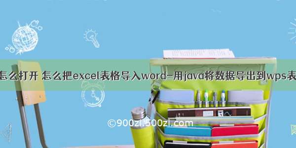 java导出wps文件怎么打开 怎么把excel表格导入word-用java将数据导出到wps表格中 怎么实现...