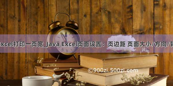 Java设置Excel打印一页宽_Java Excel页面设置：页边距 页面大小/方向/背景 缩放比