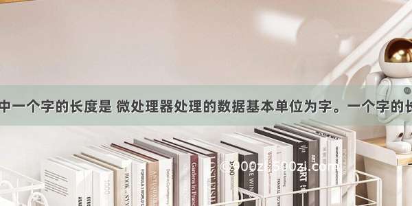 微型计算机中一个字的长度是 微处理器处理的数据基本单位为字。一个字的长度通常是（