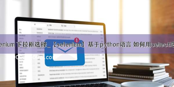 python selenium 下拉框选择_【selenium】基于python语言 如何用select选择下拉框