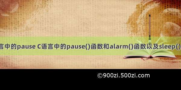 c语言中的pause C语言中的pause()函数和alarm()函数以及sleep()函数