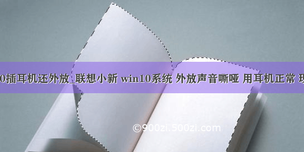 戴尔win10插耳机还外放_联想小新 win10系统 外放声音嘶哑 用耳机正常 现已找到解