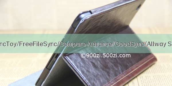 文件夹同步/备份软件推荐 (SyncToy/FreeFileSync/Compare Advance/GoodSync/Allway Sync/Compare Advance)...