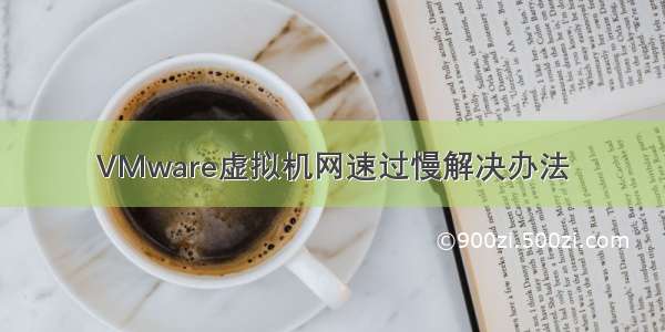 VMware虚拟机网速过慢解决办法