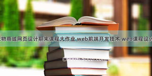 HTML+CSS+JS宠物商城网页设计期末课程大作业 web前端开发技术 web课程设计 网页规划与设计