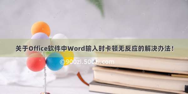 关于Office软件中Word输入时卡顿无反应的解决办法！