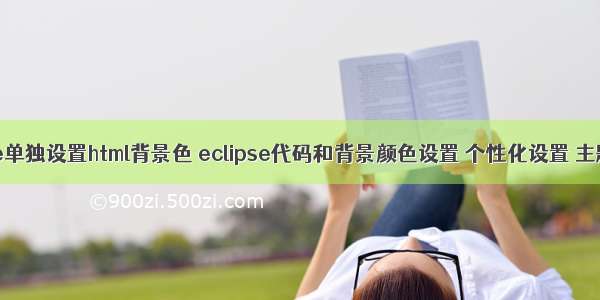 eclipse单独设置html背景色 eclipse代码和背景颜色设置 个性化设置 主题设置