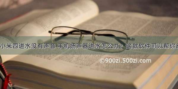 什么软件可以测试小米四进水没有声音 手机扬声器进水怎么办？这款软件可以帮你“吹”