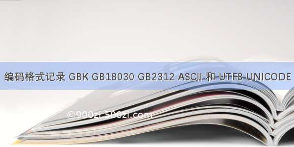 编码格式记录 GBK GB18030 GB2312 ASCII 和 UTF8 UNICODE
