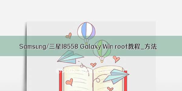 Samsung/三星I8558 Galaxy Win root教程_方法