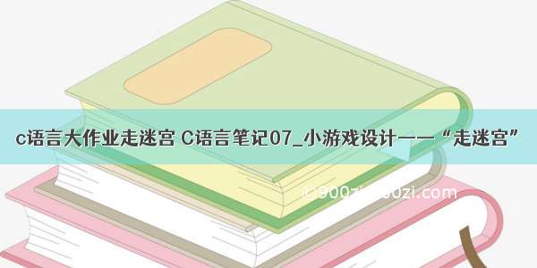 c语言大作业走迷宫 C语言笔记07_小游戏设计——“走迷宫”