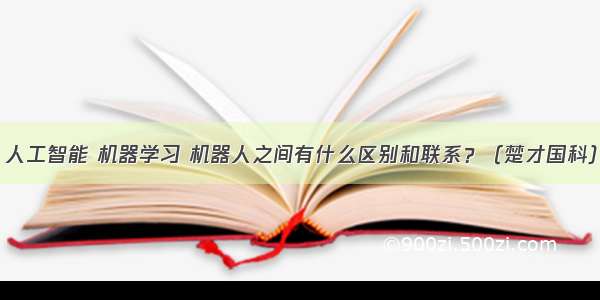 人工智能 机器学习 机器人之间有什么区别和联系？（楚才国科）