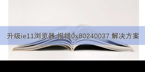 升级ie11浏览器 报错0x80240037 解决方案