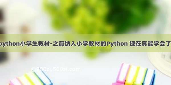 python小学生教材-之前纳入小学教材的Python 现在真能学会了！