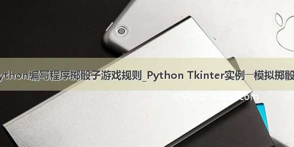 python编写程序掷骰子游戏规则_Python Tkinter实例――模拟掷骰子