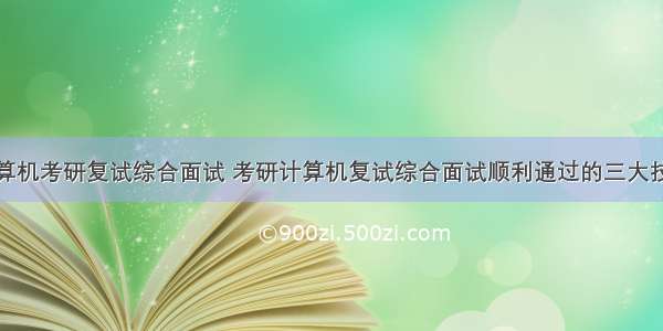 计算机考研复试综合面试 考研计算机复试综合面试顺利通过的三大技能