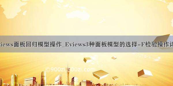 ewiews面板回归模型操作_Eviews3种面板模型的选择-F检验操作详情