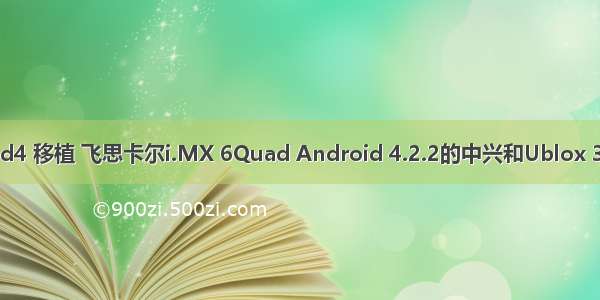 3g android4 移植 飞思卡尔i.MX 6Quad Android 4.2.2的中兴和Ublox 3G驱动移植