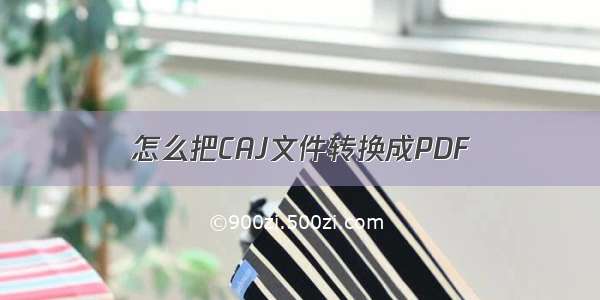 怎么把CAJ文件转换成PDF