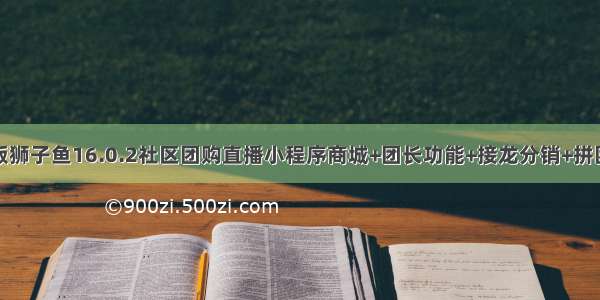 独立版狮子鱼16.0.2社区团购直播小程序商城+团长功能+接龙分销+拼团秒杀