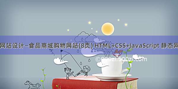 食品商城网站设计—食品商城购物网站(8页) HTML+CSS+JavaScript 静态网页的制作