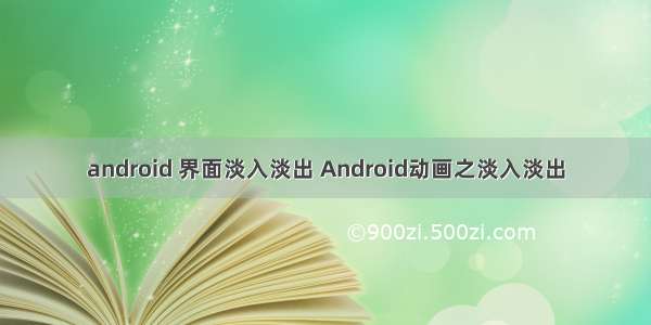 android 界面淡入淡出 Android动画之淡入淡出