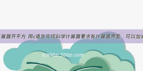 c语言编程计算器开平方 用c语言实现科学计算器要求有计算器界面 可以加减乘除平方开