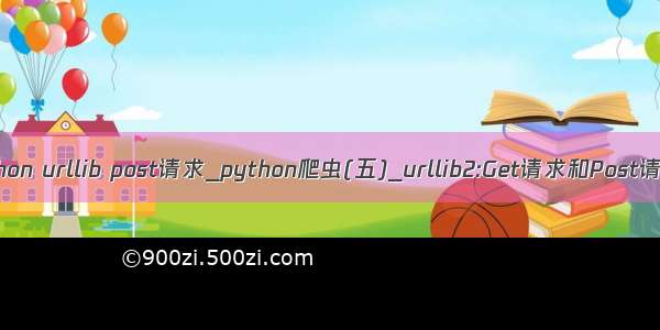 python urllib post请求_python爬虫(五)_urllib2:Get请求和Post请求