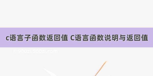 c语言子函数返回值 C语言函数说明与返回值